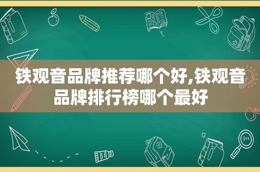 铁观音品牌推荐哪个好,铁观音品牌排行榜哪个最好