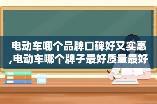 电动车哪个品牌口碑好又实惠,电动车哪个牌子最好质量最好2021