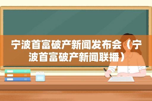 宁波首富破产新闻发布会（宁波首富破产新闻联播）