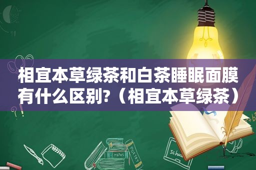 相宜本草绿茶和白茶睡眠面膜有什么区别?（相宜本草绿茶）