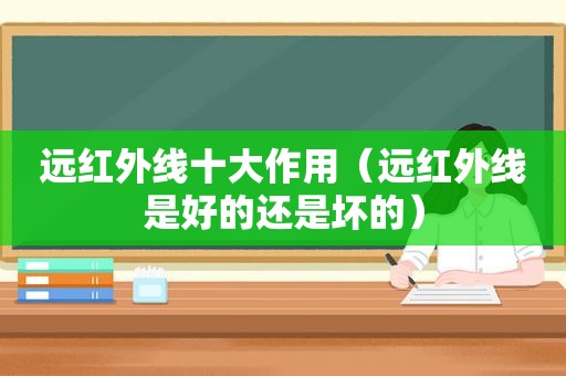 远红外线十大作用（远红外线是好的还是坏的）