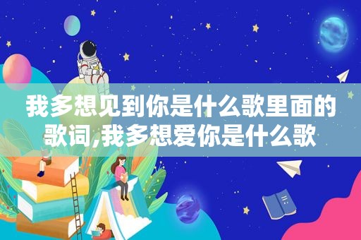 我多想见到你是什么歌里面的歌词,我多想爱你是什么歌