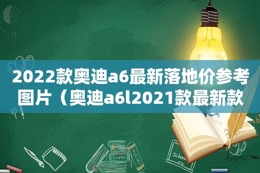 2022款奥迪a6最新落地价参考图片（奥迪a6l2021款最新款落地价）