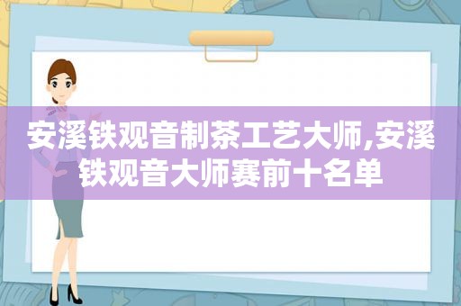 安溪铁观音制茶工艺大师,安溪铁观音大师赛前十名单