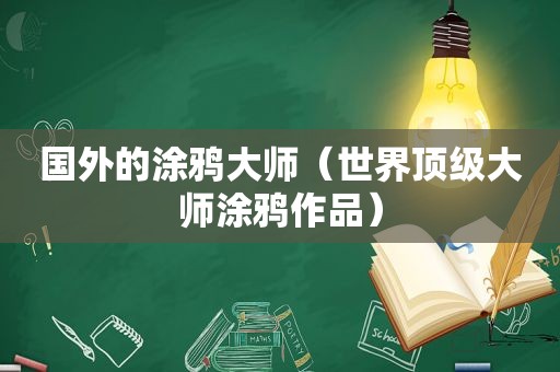 国外的涂鸦大师（世界顶级大师涂鸦作品）