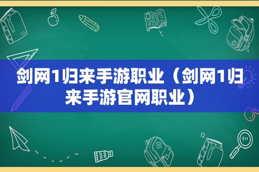 剑网1归来手游职业（剑网1归来手游官网职业）