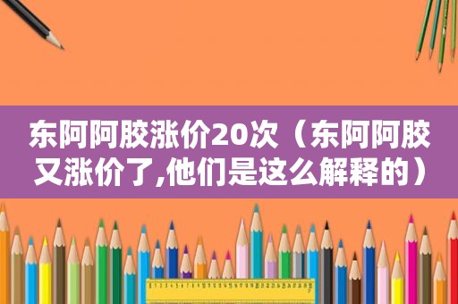 东阿阿胶涨价20次（东阿阿胶又涨价了,他们是这么解释的）