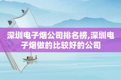 深圳电子烟公司排名榜,深圳电子烟做的比较好的公司