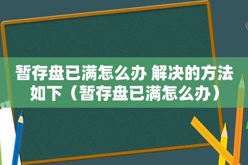 暂存盘已满怎么办 解决的方法如下（暂存盘已满怎么办）