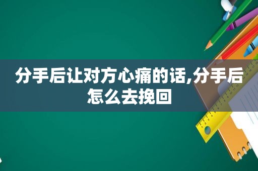 分手后让对方心痛的话,分手后怎么去挽回