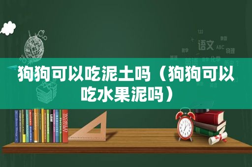 狗狗可以吃泥土吗（狗狗可以吃水果泥吗）