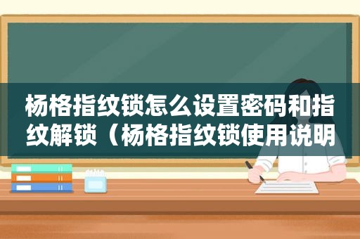 杨格指纹锁怎么设置密码和指纹解锁（杨格指纹锁使用说明书）