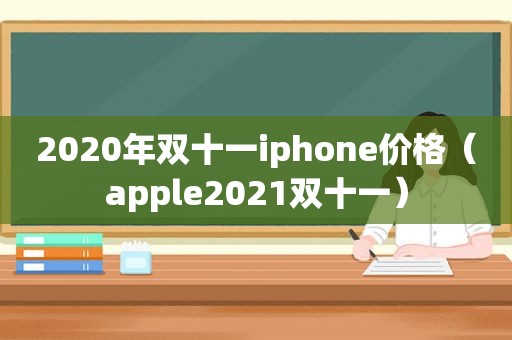 2020年双十一iphone价格（apple2021双十一）