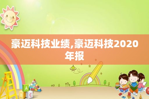 豪迈科技业绩,豪迈科技2020年报