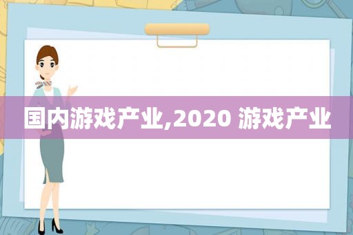 国内游戏产业,2020 游戏产业