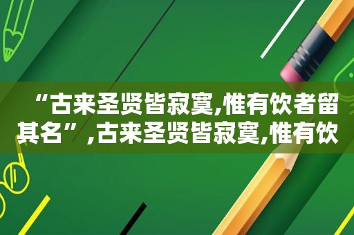 “古来圣贤皆寂寞,惟有饮者留其名”,古来圣贤皆寂寞,惟有饮者留其名指什么动物