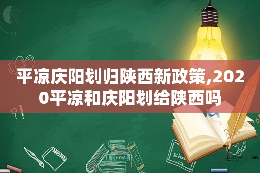 平凉庆阳划归陕西新政策,2020平凉和庆阳划给陕西吗