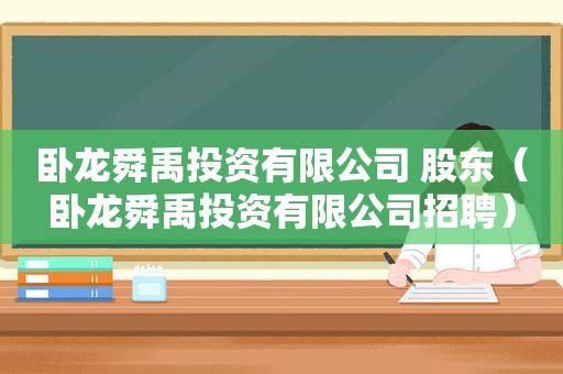 卧龙舜禹投资有限公司 股东（卧龙舜禹投资有限公司招聘）