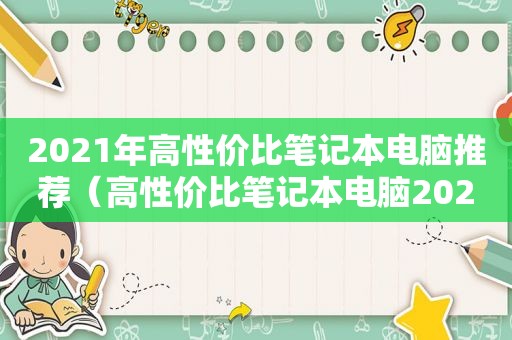 2021年高性价比笔记本电脑推荐（高性价比笔记本电脑2020）