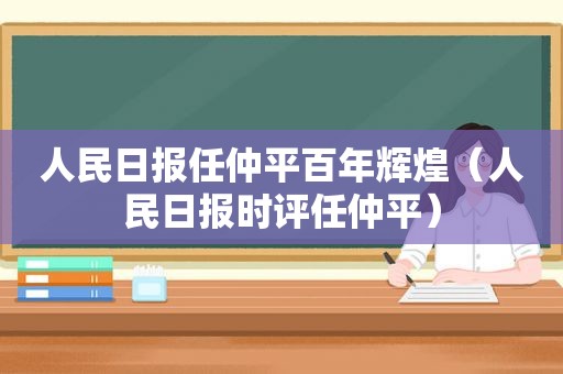 人民日报任仲平百年辉煌（人民日报时评任仲平）