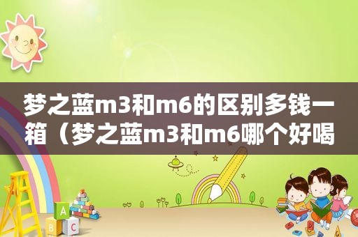 梦之蓝m3和m6的区别多钱一箱（梦之蓝m3和m6哪个好喝）