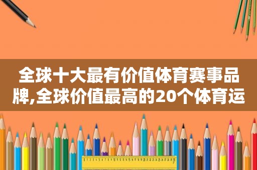 全球十大最有价值体育赛事品牌,全球价值最高的20个体育运动赛事品牌