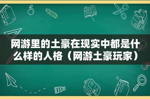 网游里的土豪在现实中都是什么样的人格（网游土豪玩家）