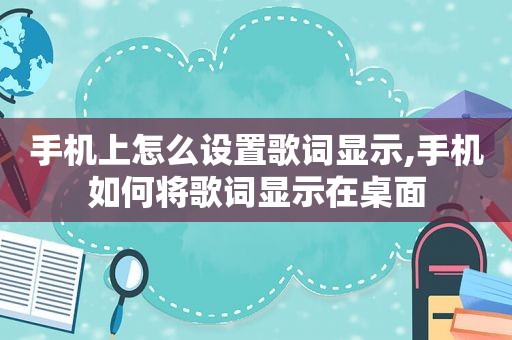 手机上怎么设置歌词显示,手机如何将歌词显示在桌面