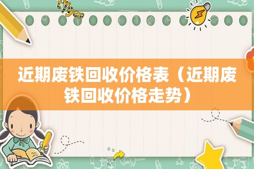 近期废铁回收价格表（近期废铁回收价格走势）