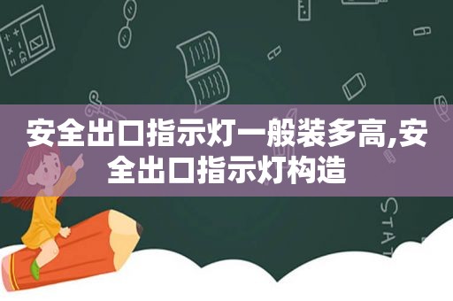 安全出口指示灯一般装多高,安全出口指示灯构造