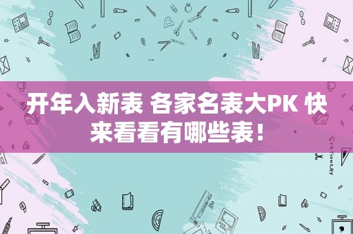 开年入新表 各家名表大PK 快来看看有哪些表！