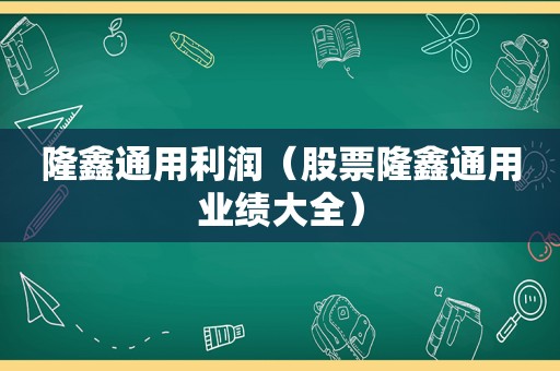 隆鑫通用利润（股票隆鑫通用业绩大全）