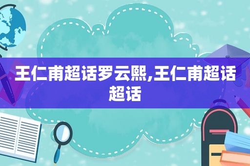 王仁甫超话罗云熙,王仁甫超话超话