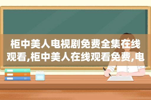 柜中美人电视剧免费全集在线观看,柜中美人在线观看免费,电视剧(34集全)