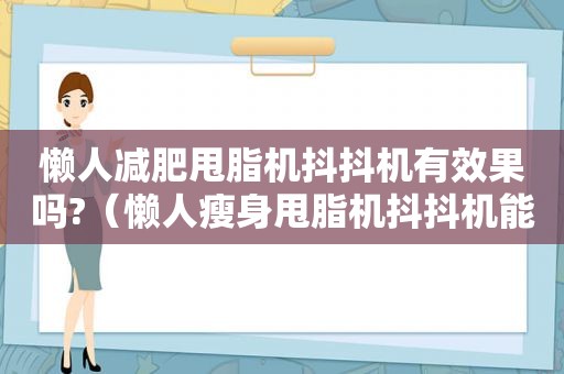 懒人减肥甩脂机抖抖机有效果吗?（懒人瘦身甩脂机抖抖机能不能减肥?）