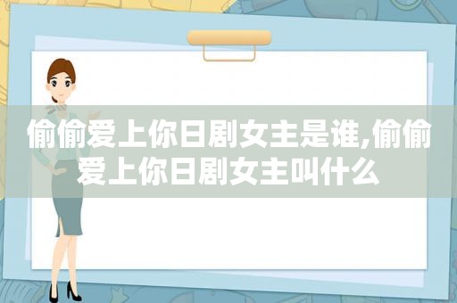 偷偷爱上你日剧女主是谁,偷偷爱上你日剧女主叫什么