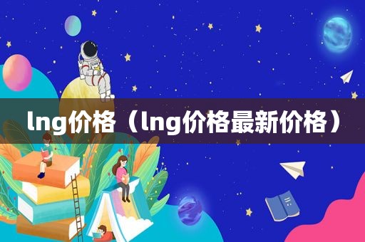 lng价格（lng价格最新价格）