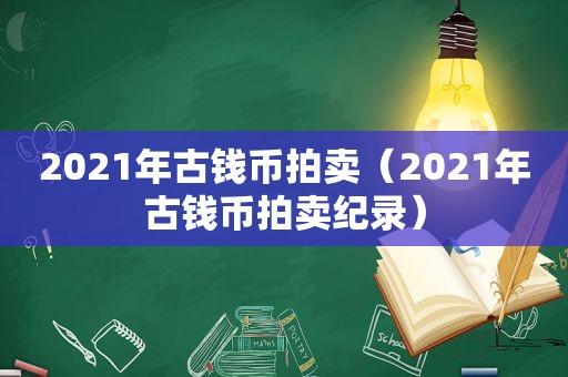 2021年古钱币拍卖（2021年古钱币拍卖纪录）