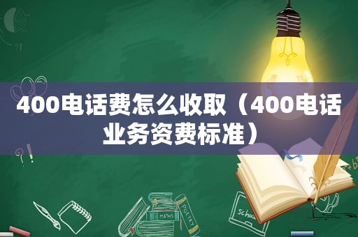 400电话费怎么收取（400电话业务资费标准）