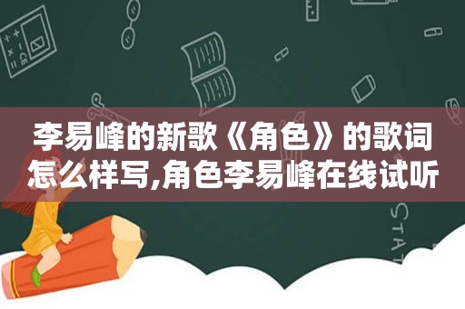 李易峰的新歌《角色》的歌词怎么样写,角色李易峰在线试听