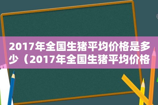 2017年全国生猪平均价格是多少（2017年全国生猪平均价格表）