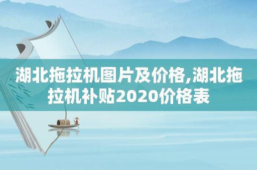 湖北拖拉机图片及价格,湖北拖拉机补贴2020价格表