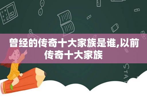 曾经的传奇十大家族是谁,以前传奇十大家族