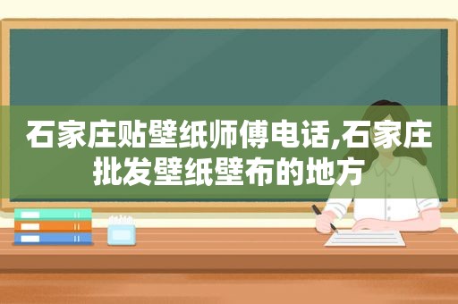 石家庄贴壁纸师傅电话,石家庄批发壁纸壁布的地方