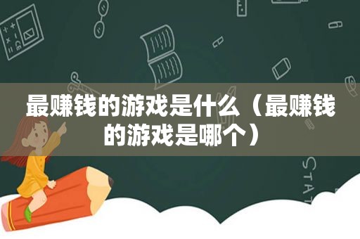 最赚钱的游戏是什么（最赚钱的游戏是哪个）