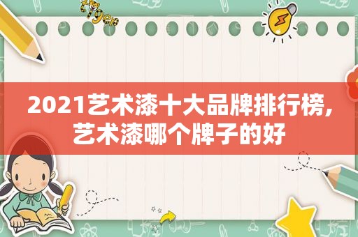 2021艺术漆十大品牌排行榜,艺术漆哪个牌子的好