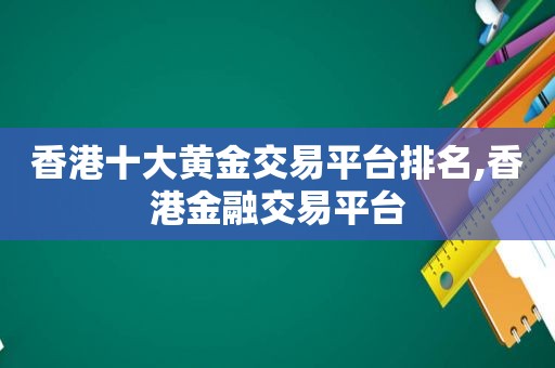 香港十大黄金交易平台排名,香港金融交易平台