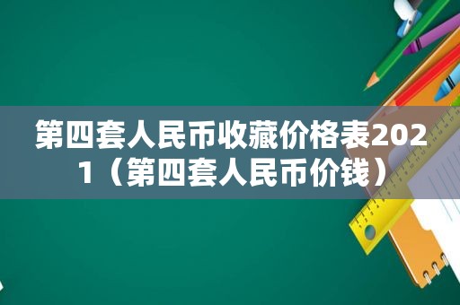 第四套人民币收藏价格表2021（第四套人民币价钱）