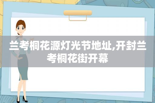 兰考桐花源灯光节地址,开封兰考桐花街开幕