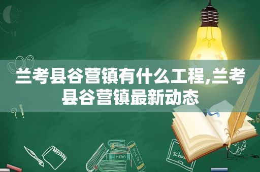 兰考县谷营镇有什么工程,兰考县谷营镇最新动态